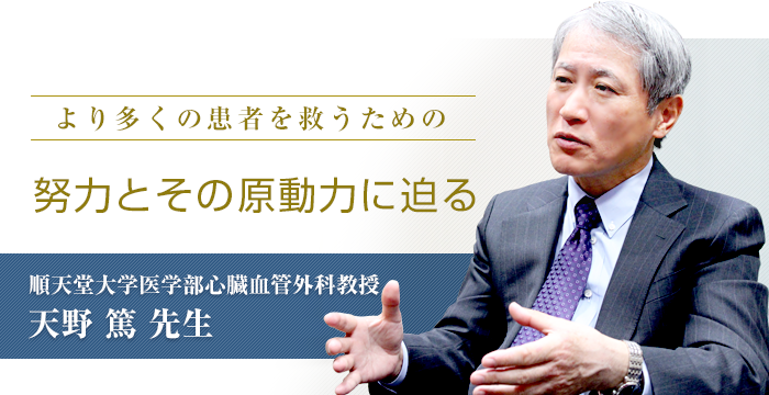 「より多くの患者を救うための努力とその原動力に迫る」順天堂大学医学部心臓血管外科教授　天野　篤先生