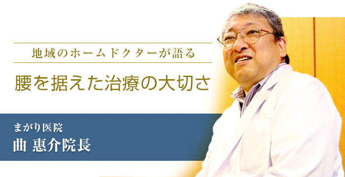 「地域のホームドクターが語る  腰を据えた治療の大切さ」　まがり医院　曲惠介院長