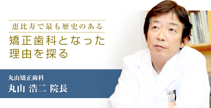 「恵比寿で最も歴史のある矯正歯科となった理由を探る」　丸山矯正歯科　丸山 浩二院長