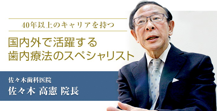 「40年以上のキャリアを持つ。国内外で活躍する歯内療法のスペシャリスト」佐々木歯科医院　佐々木 高憲 院長