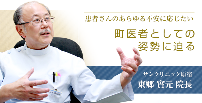 患者さんのあらゆる不安に応じたい「町医者としての姿勢に迫る」　サンクリニック原宿　東郷實元院長